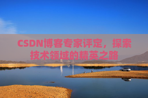 CSDN博客专家评定，探索技术领域的精英之路